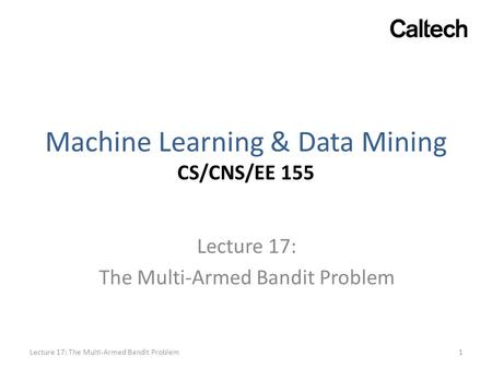 Machine Learning & Data Mining CS/CNS/EE 155 Lecture 17: The Multi-Armed Bandit Problem 1Lecture 17: The Multi-Armed Bandit Problem.