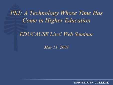 PKI: A Technology Whose Time Has Come in Higher Education EDUCAUSE Live! Web Seminar May 11, 2004.