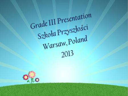Grade III Presentation Szkoła Przyszło ś ci Warsaw, Poland 2013.