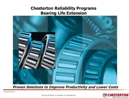 CHESTERTON © Copyright 2009 A.W. Chesterton, All rights Reserved 1 Proven Solutions to Improve Productivity and Lower Costs Chesterton Reliability Programs.