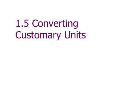 1.5 Converting Customary Units. Customary Units of Measure The inch, foot, yard, mile are the basic units of measuring length in the “customary” scale.