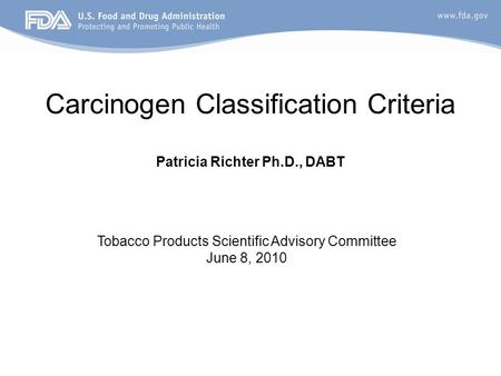 Carcinogen Classification Criteria Patricia Richter Ph.D., DABT Tobacco Products Scientific Advisory Committee June 8, 2010.