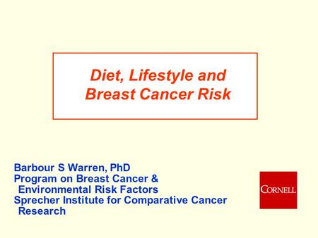 Diet, Lifestyle and Breast Cancer Risk Barbour S Warren, PhD Program on Breast Cancer & Environmental Risk Factors Sprecher Institute for Comparative Cancer.