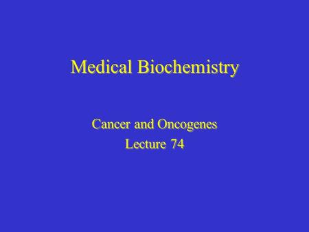 Medical Biochemistry Cancer and Oncogenes Lecture 74 Cancer and Oncogenes Lecture 74.