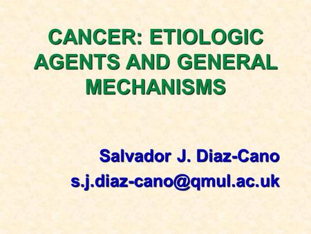 CANCER: ETIOLOGIC AGENTS AND GENERAL MECHANISMS Salvador J. Diaz-Cano