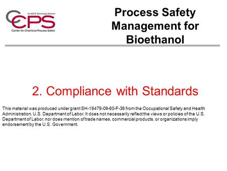 2. Compliance with Standards Process Safety Management for Bioethanol This material was produced under grant SH-19479-09-60-F-36 from the Occupational.