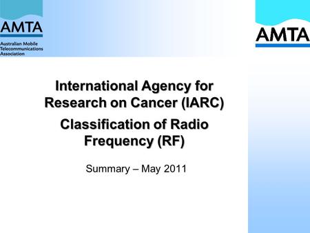 International Agency for Research on Cancer (IARC) Classification of Radio Frequency (RF) Summary – May 2011.