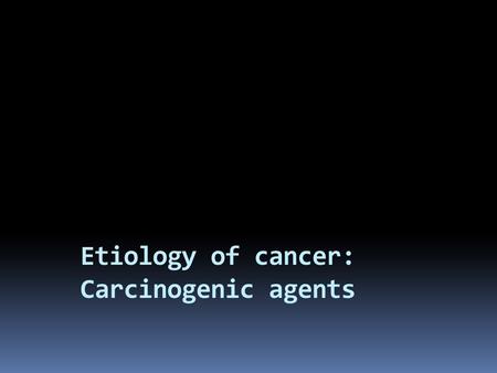 Etiology of cancer: Carcinogenic agents