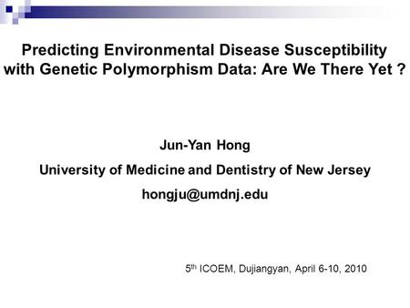 Predicting Environmental Disease Susceptibility with Genetic Polymorphism Data: Are We There Yet ? Jun-Yan Hong University of Medicine and Dentistry of.