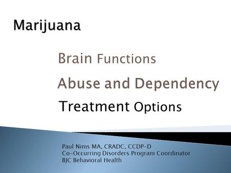 Brain Functions Treatment Options Paul Nims MA, CRADC, CCDP-D Co-Occurring Disorders Program Coordinator BJC Behavioral Health Marijuana.