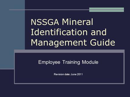 NSSGA Mineral Identification and Management Guide Employee Training Module Revision date: June 2011.