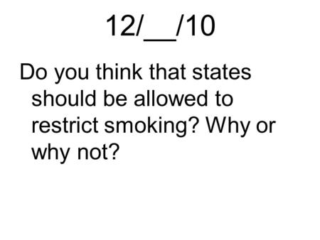12/__/10 Do you think that states should be allowed to restrict smoking? Why or why not?