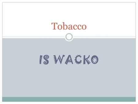 IS WACKO Tobacco. Tobacco: A tall, leafy annual plant originally grown in South and Central America. Nicotine: A stimulant that is naturally found in.