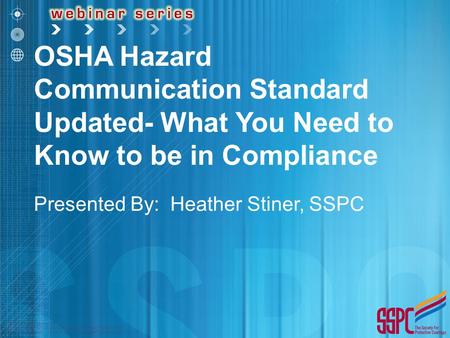 OSHA Hazard Communication Standard Updated- What You Need to Know to be in Compliance Presented By: Heather Stiner, SSPC.