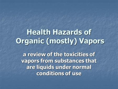 Health Hazards of Organic (mostly) Vapors a review of the toxicities of vapors from substances that are liquids under normal conditions of use.
