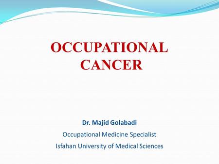 OCCUPATIONAL CANCER Dr. Majid Golabadi Occupational Medicine Specialist Isfahan University of Medical Sciences.