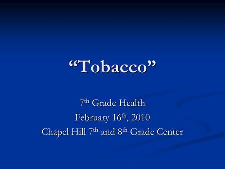 “Tobacco” 7 th Grade Health February 16 th, 2010 Chapel Hill 7 th and 8 th Grade Center.