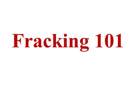 Fracking 101. What is fracking? This is short for “hydrofracturing.” This is an old technique for increasing oil production from worked-out oil wells,
