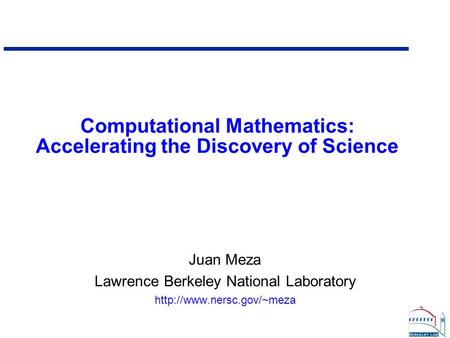 Computational Mathematics: Accelerating the Discovery of Science Juan Meza Lawrence Berkeley National Laboratory