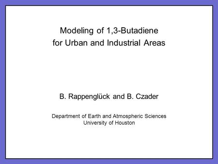 Click to edit Master title style Click to edit Master subtitle style 1 Modeling of 1,3-Butadiene for Urban and Industrial Areas B. Rappenglück and B. Czader.