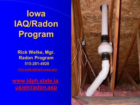 Iowa IAQ/Radon Program Rick Welke, Mgr. Radon Program 515-281-4928  us/eh/radon.asp