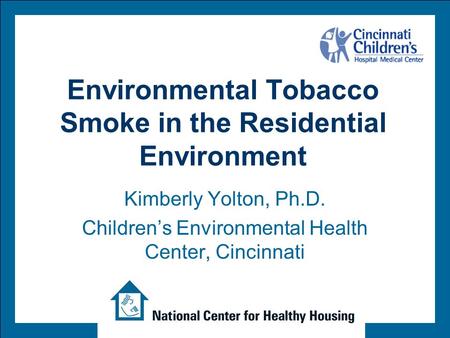 Environmental Tobacco Smoke in the Residential Environment Kimberly Yolton, Ph.D. Children’s Environmental Health Center, Cincinnati.