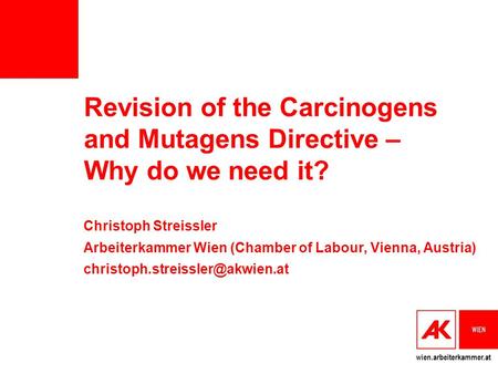 Wien.arbeiterkammer.at Revision of the Carcinogens and Mutagens Directive – Why do we need it? Christoph Streissler Arbeiterkammer Wien (Chamber of Labour,
