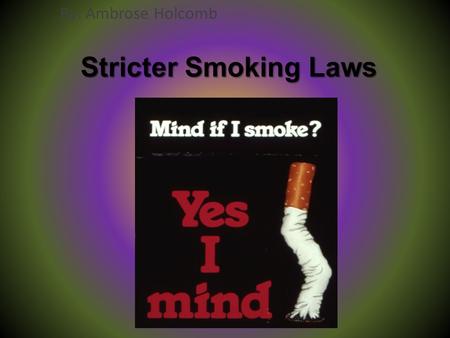 Stricter Smoking Laws By: Ambrose Holcomb. What I want to do I want to advocate for even stricter smoking laws. This would mean that people couldn’t smoke.