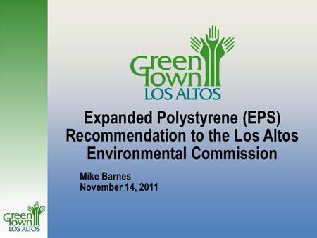 Expanded Polystyrene (EPS) Recommendation to the Los Altos Environmental Commission Mike Barnes November 14, 2011.