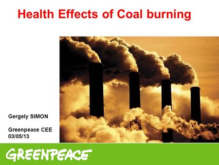 Health Effects of Coal burning Gergely SIMON Greenpeace CEE 03/05/13.