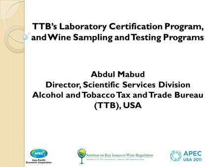 TTB’s Laboratory Certification Program, and Wine Sampling and Testing Programs Abdul Mabud Director, Scientific Services Division Alcohol and Tobacco Tax.