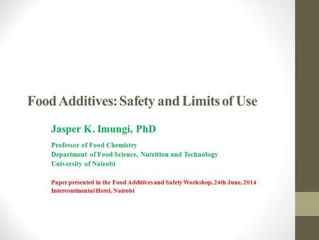 Food Additives: Safety and Limits of Use Jasper K. Imungi, PhD Professor of Food Chemistry Department of Food Science, Nutrition and Technology University.