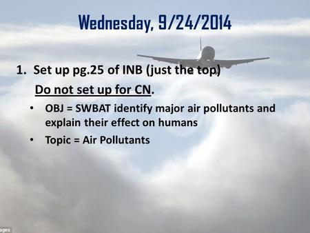 Wednesday, 9/24/2014 1.Set up pg.25 of INB (just the top) Do not set up for CN. OBJ = SWBAT identify major air pollutants and explain their effect on humans.