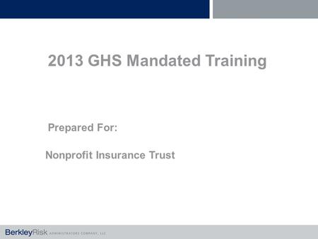 2013 GHS Mandated Training Prepared For: Nonprofit Insurance Trust.