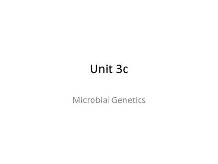 Unit 3c Microbial Genetics. Genetics: the science of heredity Genome: the genetic information in the cell Genomics: the sequencing and molecular characterization.