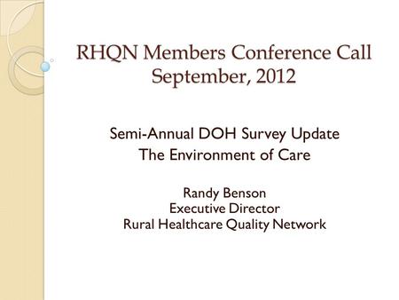 RHQN Members Conference Call September, 2012 Semi-Annual DOH Survey Update The Environment of Care Randy Benson Executive Director Rural Healthcare Quality.