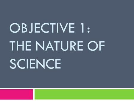 OBJECTIVE 1: THE NATURE OF SCIENCE. An organized procedure to solve a problem, evaluate a procedure or set of situations. A way of looking at things that.