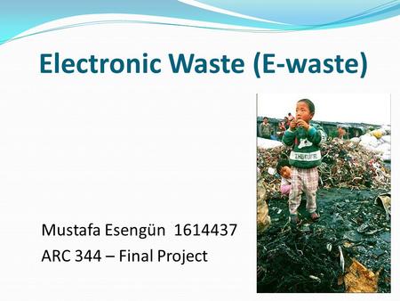 Electronic Waste (E-waste) Mustafa Esengün 1614437 ARC 344 – Final Project.