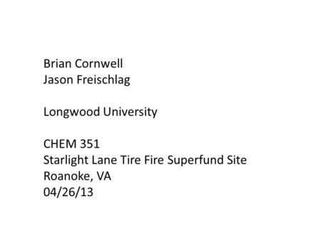 Brian Cornwell Jason Freischlag Longwood University CHEM 351 Starlight Lane Tire Fire Superfund Site Roanoke, VA 04/26/13.