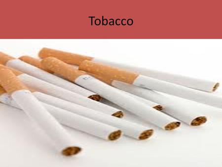 Tobacco. What is in a cigarette? Nicotine- – Highly addictive, naturally in tobacco – Raises heart rate and blood pressure and breathing rate – May cause.