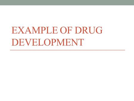 EXAMPLE OF DRUG DEVELOPMENT. Objectives of preclinical tests Preclinical tests helps to  Evaluate its toxicity  Assess its effectiveness  Propose a.