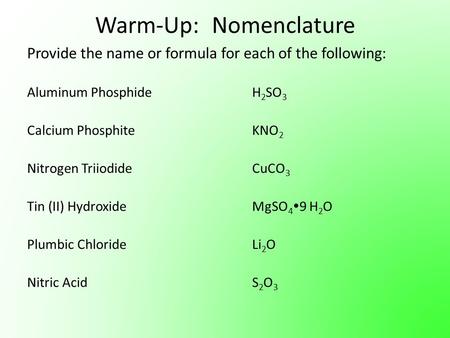 Warm-Up: Nomenclature Provide the name or formula for each of the following: Aluminum PhosphideH 2 SO 3 Calcium PhosphiteKNO 2 Nitrogen TriiodideCuCO 3.