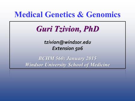 Medical Genetics & Genomics Guri Tzivion, PhD Extension 506 BCHM 560: January 2015 Windsor University School of Medicine.