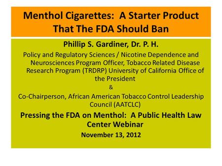 Menthol Cigarettes: A Starter Product That The FDA Should Ban Phillip S. Gardiner, Dr. P. H. Policy and Regulatory Sciences / Nicotine Dependence and Neurosciences.