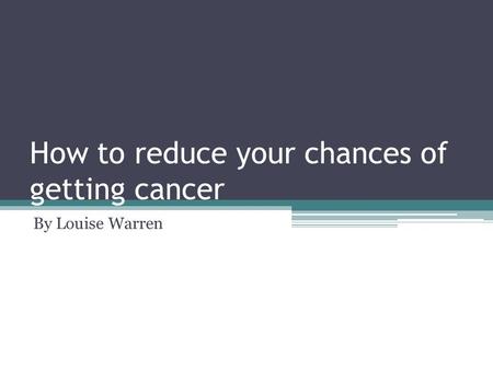 How to reduce your chances of getting cancer By Louise Warren.