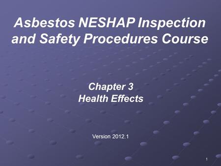 1 Chapter 3 Health Effects Version 2012.1 Asbestos NESHAP Inspection and Safety Procedures Course.