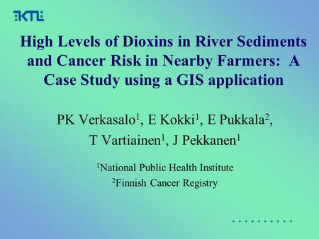 High Levels of Dioxins in River Sediments and Cancer Risk in Nearby Farmers: A Case Study using a GIS application PK Verkasalo 1, E Kokki 1, E Pukkala.