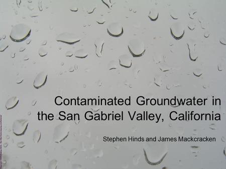 Contaminated Groundwater in the San Gabriel Valley, California Stephen Hinds and James Mackcracken.