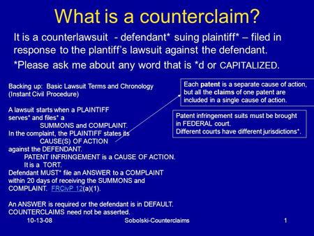 10-13-08Sobolski-Counterclaims1 What is a counterclaim? It is a counterlawsuit - defendant* suing plaintiff* – filed in response to the plantiff’s lawsuit.