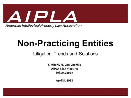 1 1 AIPLA Firm Logo American Intellectual Property Law Association Non-Practicing Entities Litigation Trends and Solutions Kimberly N. Van Voorhis AIPLA-LESJ.